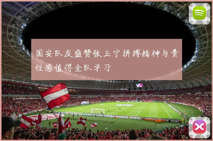 国安队友盛赞张玉宁拼搏精神与责任感值得全队学习