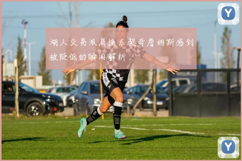 湖人交易浓眉换东契奇詹姆斯感到被贬低的瞬间解析