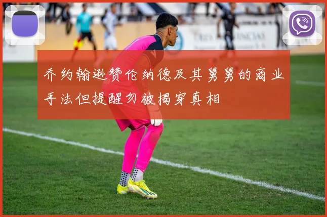 乔约翰逊赞伦纳德及其舅舅的商业手法但提醒勿被揭穿真相