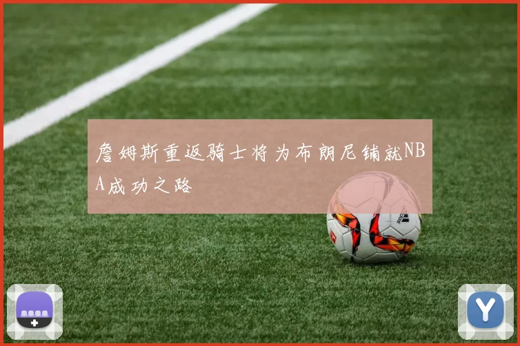 詹姆斯重返骑士将为布朗尼铺就NBA成功之路