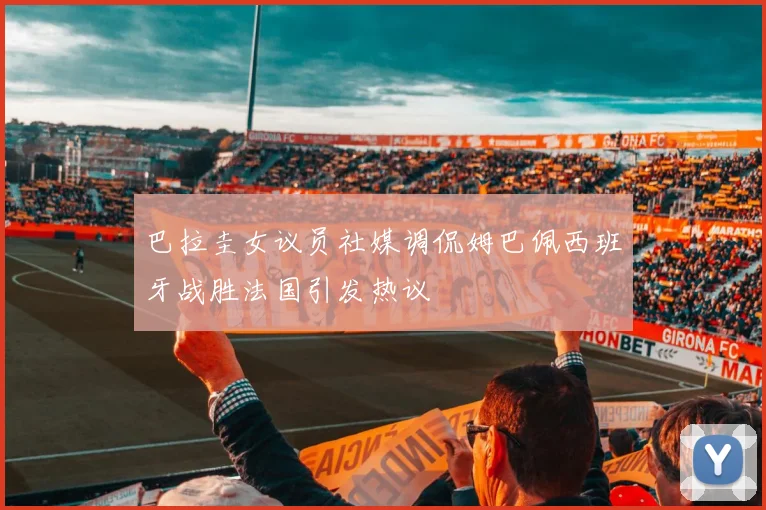 巴拉圭女议员社媒调侃姆巴佩西班牙战胜法国引发热议