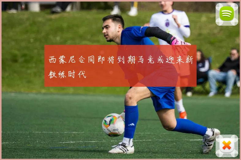 西蒙尼合同即将到期马竞或迎来新教练时代