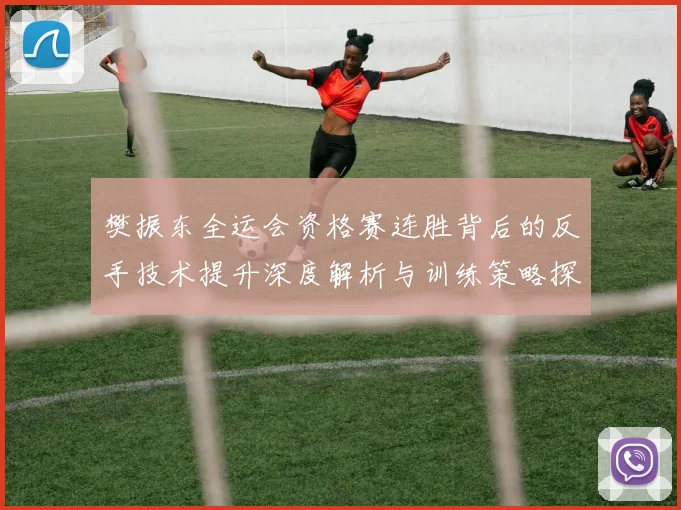 樊振东全运会资格赛连胜背后的反手技术提升深度解析与训练策略探讨
