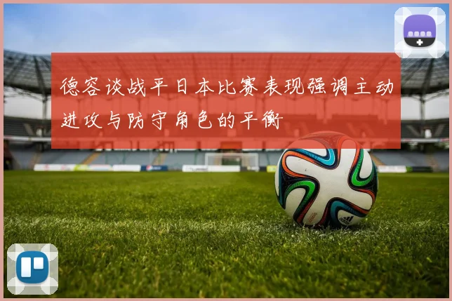 德容谈战平日本比赛表现强调主动进攻与防守角色的平衡