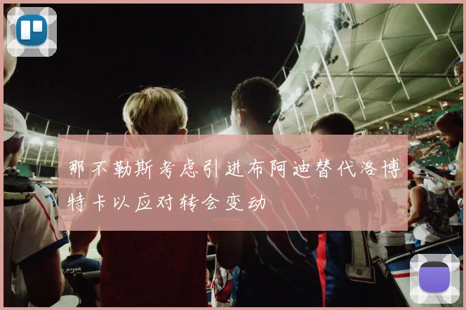 那不勒斯考虑引进布阿迪替代洛博特卡以应对转会变动