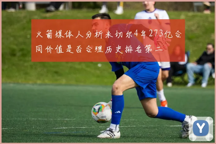 火箭媒体人分析米切尔4年273亿合同价值是否合理历史排名第二